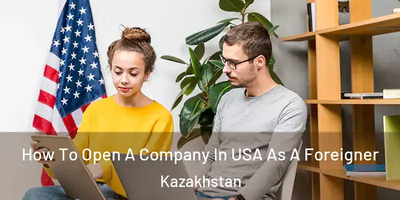  How To Open A Company In USA As A Foreigner Kazakhstan