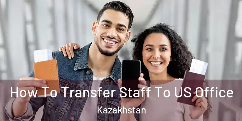  How To Transfer Staff To US Office Kazakhstan